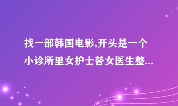 找一部韩国电影,开头是一个小诊所里女护士替女医生整理情书,女医生为齐耳短发,凤眼,特别提一下
