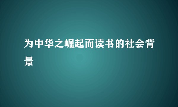 为中华之崛起而读书的社会背景