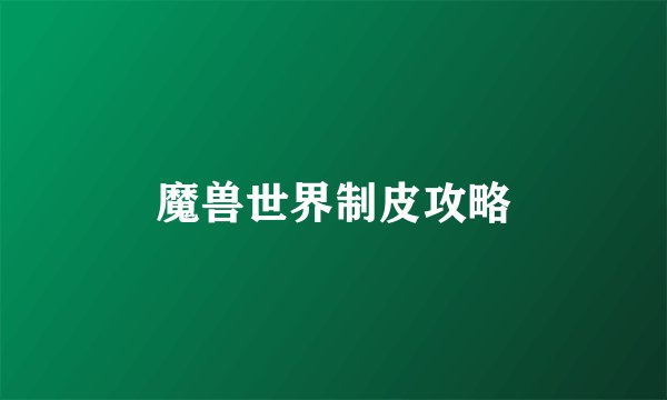 魔兽世界制皮攻略
