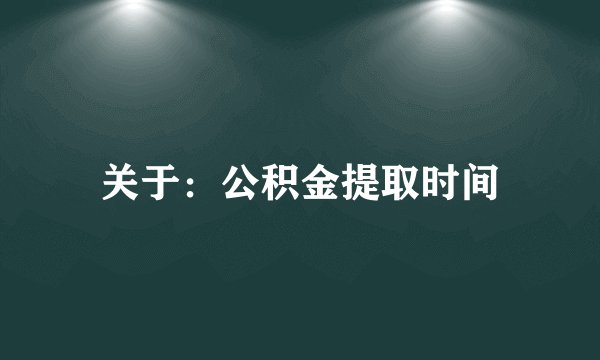 关于：公积金提取时间