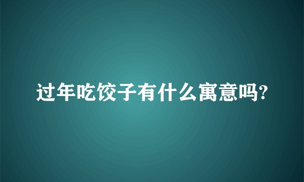 过年吃饺子有什么寓意吗?