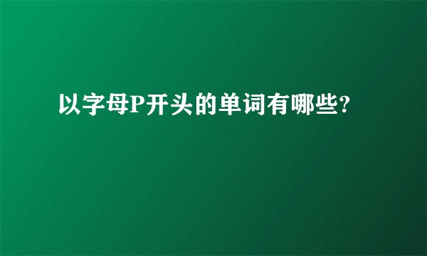 以字母P开头的单词有哪些?