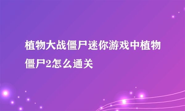 植物大战僵尸迷你游戏中植物僵尸2怎么通关