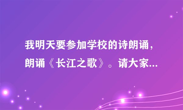 我明天要参加学校的诗朗诵，朗诵《长江之歌》。请大家帮帮我，我不知道配什么音乐好？