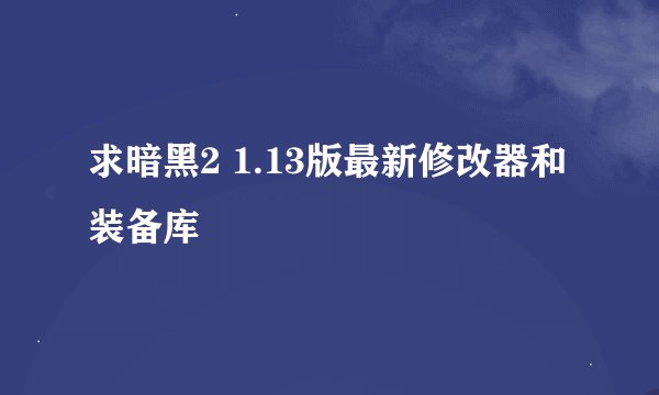 求暗黑2 1.13版最新修改器和装备库