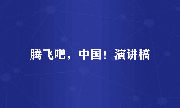 腾飞吧，中国！演讲稿