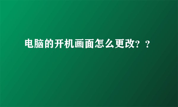 电脑的开机画面怎么更改？？