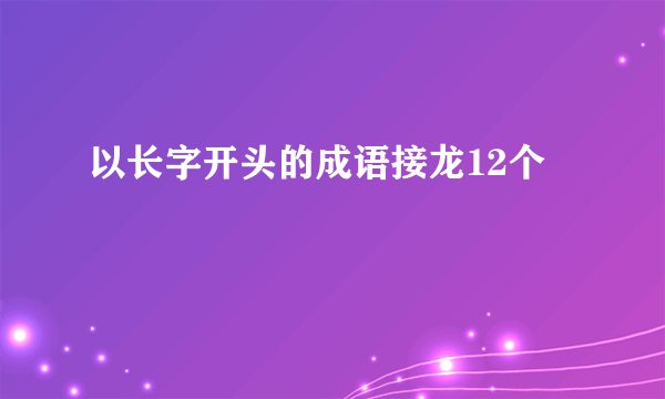 以长字开头的成语接龙12个