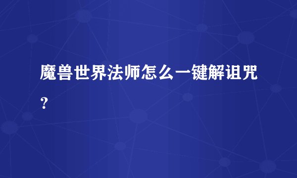 魔兽世界法师怎么一键解诅咒?