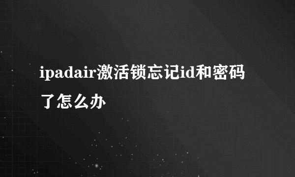 ipadair激活锁忘记id和密码了怎么办