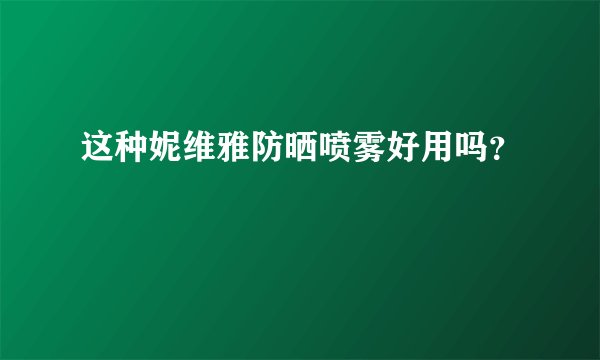 这种妮维雅防晒喷雾好用吗？