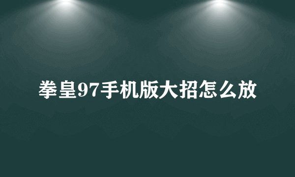 拳皇97手机版大招怎么放
