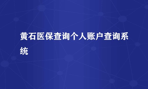黄石医保查询个人账户查询系统