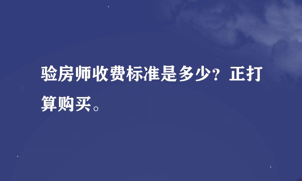 验房师收费标准是多少？正打算购买。
