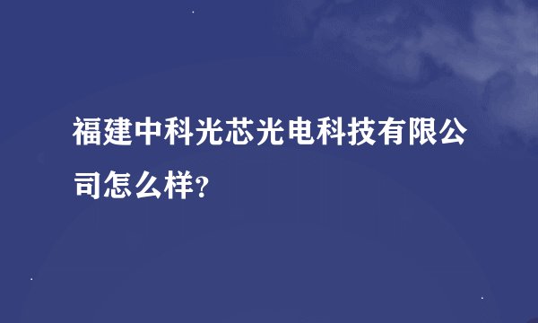 福建中科光芯光电科技有限公司怎么样？