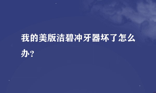 我的美版洁碧冲牙器坏了怎么办？