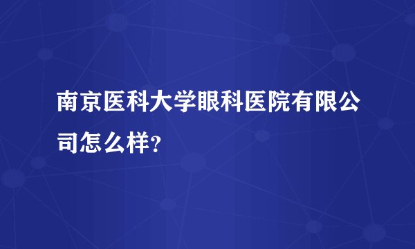 南京医科大学眼科医院有限公司怎么样？