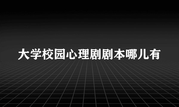 大学校园心理剧剧本哪儿有