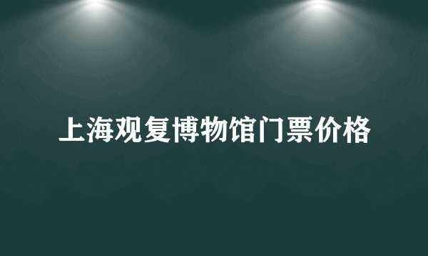 上海观复博物馆门票价格