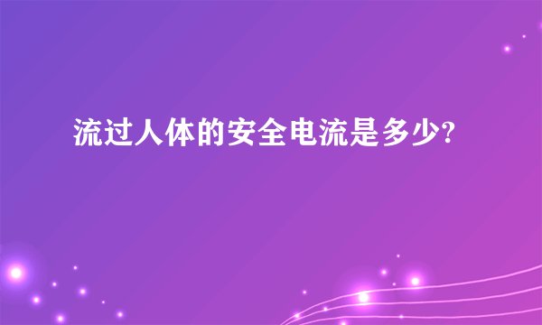 流过人体的安全电流是多少?