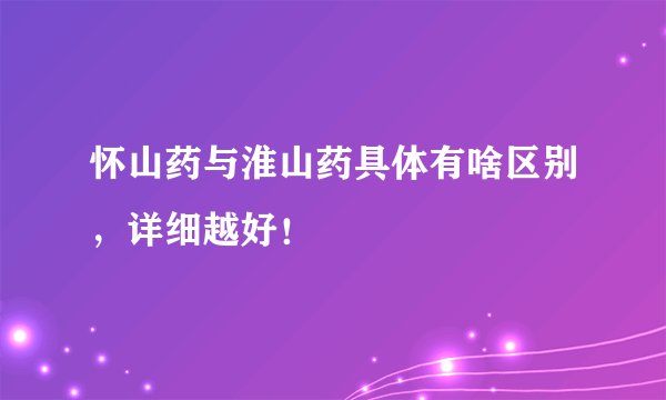 怀山药与淮山药具体有啥区别，详细越好！