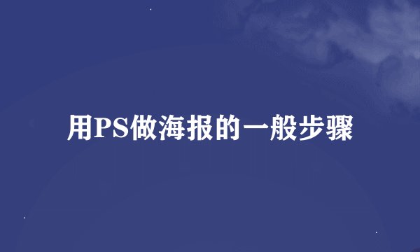 用PS做海报的一般步骤