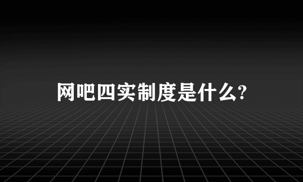 网吧四实制度是什么?