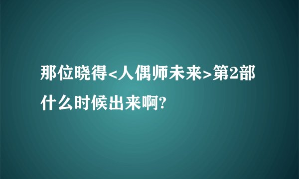 那位晓得<人偶师未来>第2部什么时候出来啊?