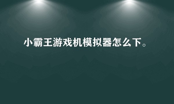 小霸王游戏机模拟器怎么下。