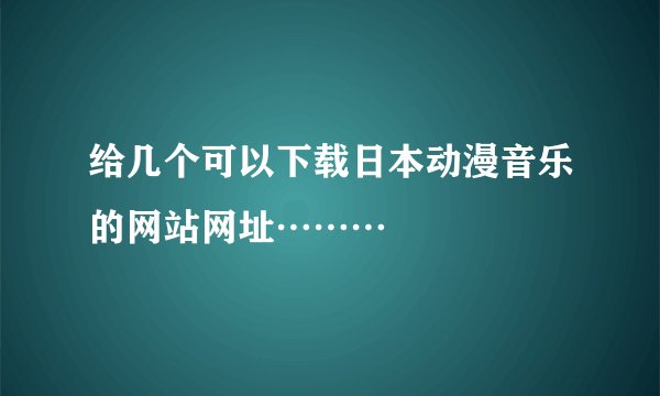 给几个可以下载日本动漫音乐的网站网址………