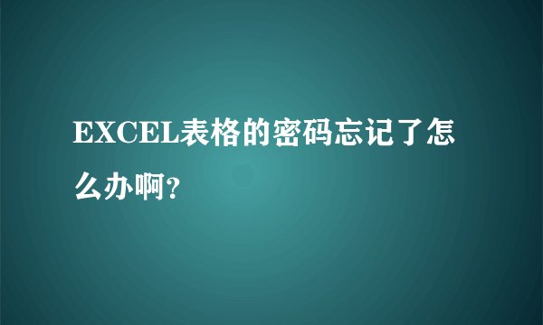 EXCEL表格的密码忘记了怎么办啊？