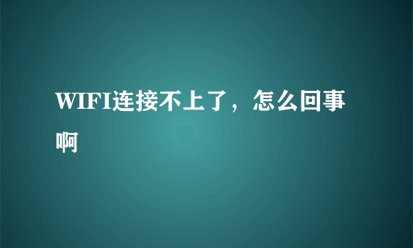 WIFI连接不上了，怎么回事啊