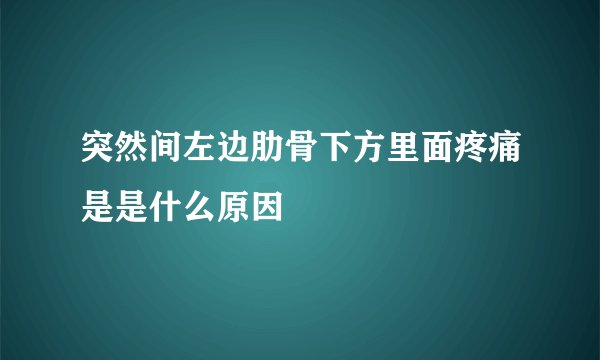 突然间左边肋骨下方里面疼痛是是什么原因