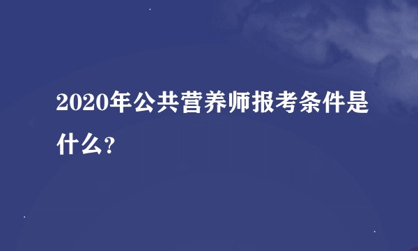 2020年公共营养师报考条件是什么？