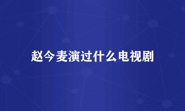 赵今麦演过什么电视剧