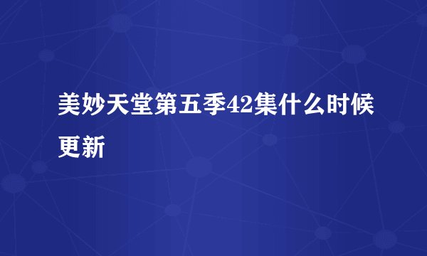 美妙天堂第五季42集什么时候更新