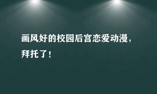 画风好的校园后宫恋爱动漫，拜托了！
