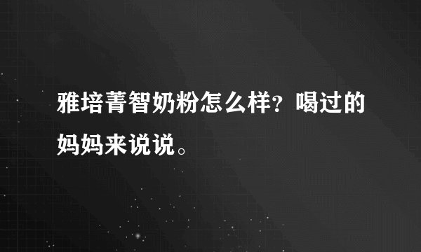 雅培菁智奶粉怎么样？喝过的妈妈来说说。