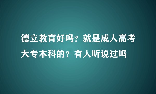 德立教育好吗？就是成人高考大专本科的？有人听说过吗