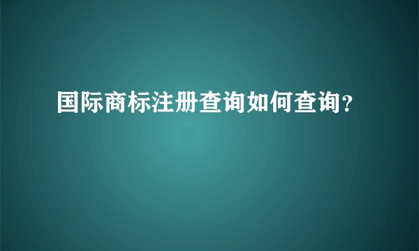 国际商标注册查询如何查询？