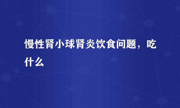 慢性肾小球肾炎饮食问题，吃什么