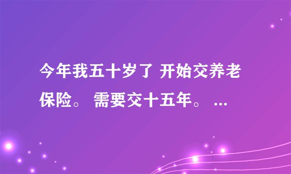 今年我五十岁了 开始交养老保险。 需要交十五年。 可是养老保险交到60岁都不让缴了 怎么办