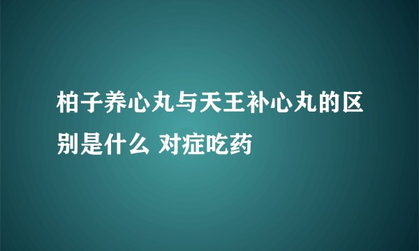 柏子养心丸与天王补心丸的区别是什么 对症吃药