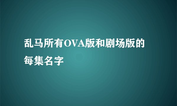 乱马所有OVA版和剧场版的每集名字