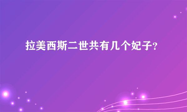 拉美西斯二世共有几个妃子？