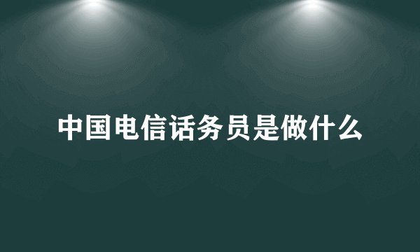 中国电信话务员是做什么
