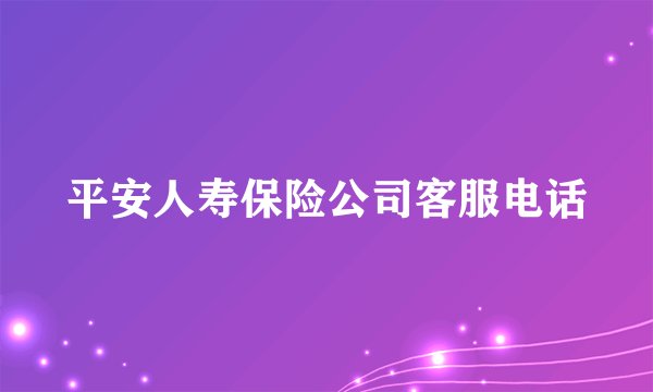 平安人寿保险公司客服电话