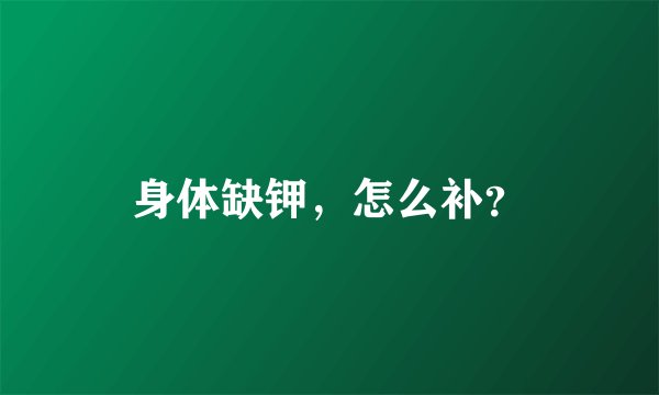 身体缺钾，怎么补？