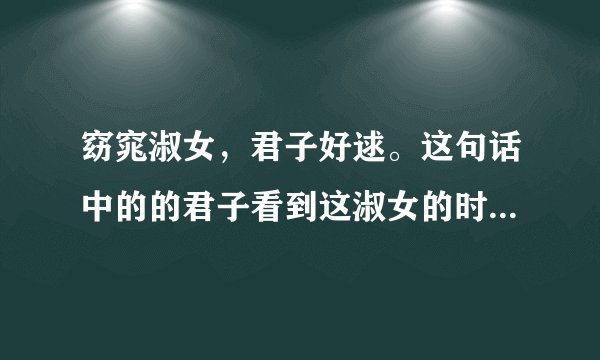 窈窕淑女，君子好逑。这句话中的的君子看到这淑女的时候，请问这淑女当时正在做什么呢？