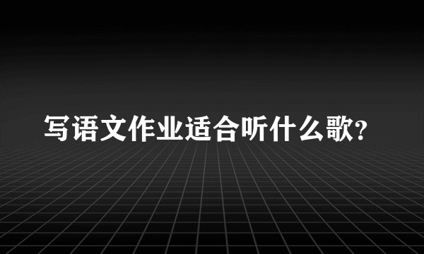 写语文作业适合听什么歌？